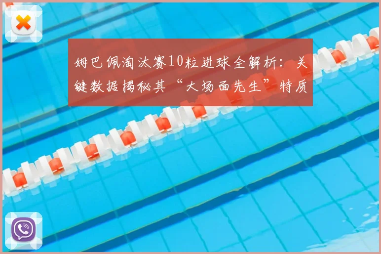 姆巴佩淘汰赛10粒进球全解析：关键数据揭秘其“大场面先生”特质