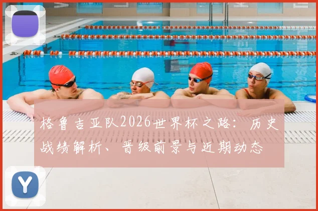 格鲁吉亚队2026世界杯之路:历史战绩解析、晋级前景与近期动态
