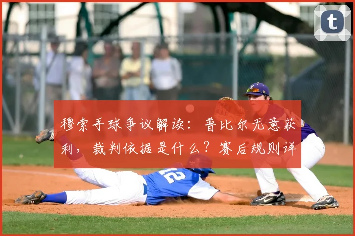 穆索手球争议解读:普比尔无意获利,裁判依据是什么?赛后规则详解