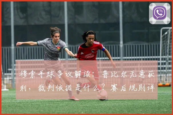 穆索手球争议解读：普比尔无意获利，裁判依据是什么？赛后规则详解